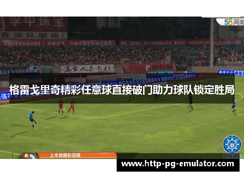 格雷戈里奇精彩任意球直接破门助力球队锁定胜局