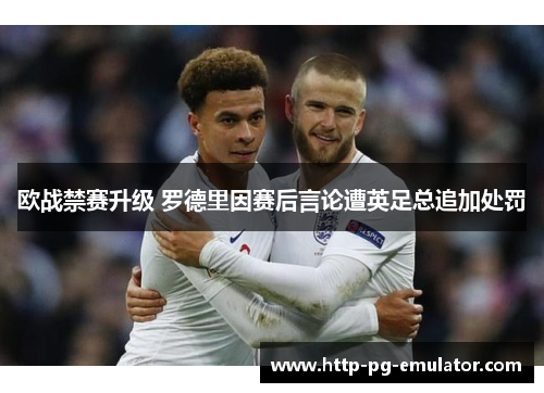 欧战禁赛升级 罗德里因赛后言论遭英足总追加处罚