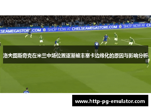 洛夫图斯奇克在米兰中场位置逐渐被丰塞卡边缘化的原因与影响分析