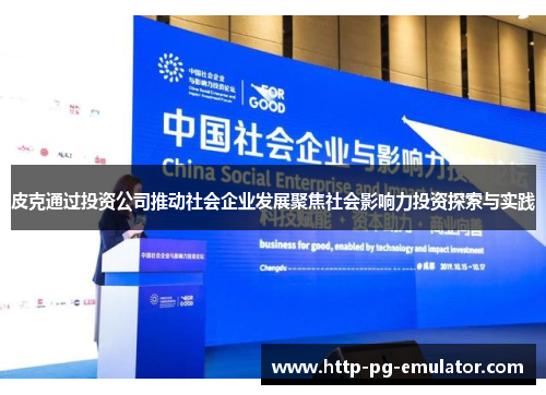 皮克通过投资公司推动社会企业发展聚焦社会影响力投资探索与实践