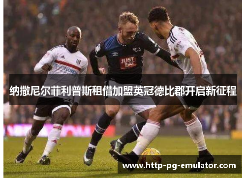 纳撒尼尔菲利普斯租借加盟英冠德比郡开启新征程 纳撒尼尔菲利普斯租借加盟英冠德比郡开启新征程