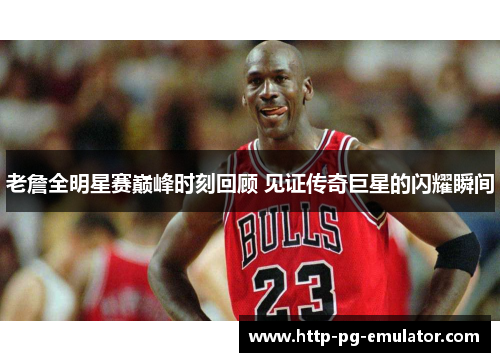 老詹全明星赛巅峰时刻回顾 见证传奇巨星的闪耀瞬间 老詹全明星赛巅峰时刻回顾 见证传奇巨星的闪耀瞬间