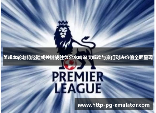 英超本轮老将经验成关键战胜负分水岭深度解读与豪门对决价值全面呈现 英超本轮老将经验成关键战胜负分水岭深度解读与豪门对决价值全面呈现