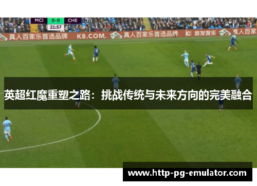 英超红魔重塑之路：挑战传统与未来方向的完美融合