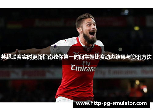 英超联赛实时更新指南教你第一时间掌握比赛动态结果与资讯方法 英超联赛实时更新指南教你第一时间掌握比赛动态结果与资讯方法