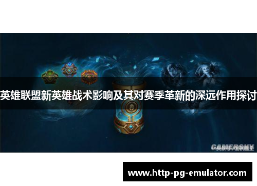 英雄联盟新英雄战术影响及其对赛季革新的深远作用探讨 英雄联盟新英雄战术影响及其对赛季革新的深远作用探讨